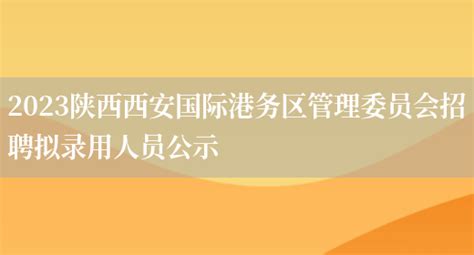 2023陕西西安国际港务区管理委员会招聘拟录用人员公示_好学通