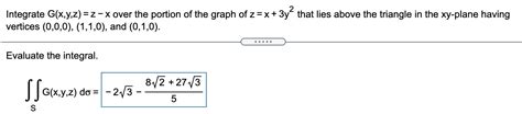 Solved Integrate G(x,y,z) =z - x over the portion of the | Chegg.com