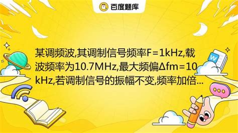 某调频波,其调制信号频率F=1kHz,载波频率为10.7MHz,最大频偏Δfm=10kHz,若调制信号的振幅不变,频率加倍,则此时调频波的频带 ...