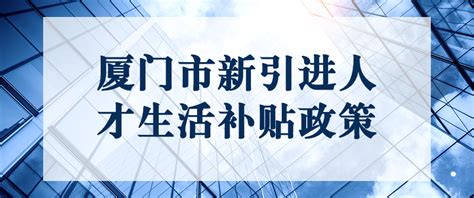 2021年厦门市新引进人才生活补贴政策-厦门市新引进人才生活补贴实施办法 - 七点好学