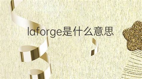 laforge是什么意思 英文名laforge的翻译、发音、来源 – 下午有课