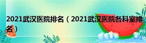 2021武汉医院排名（2021武汉医院各科室排名）_新时代发展网