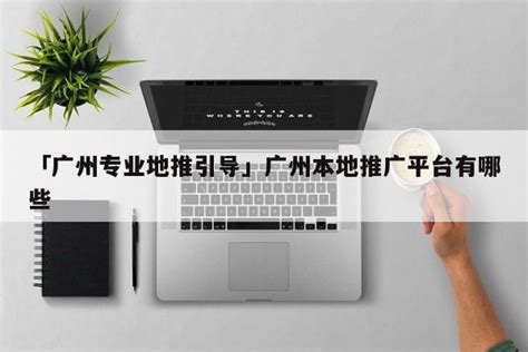 「广州专业地推引导」广州本地推广平台有哪些 - 首码网