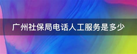 广州社保局电话人工服务是多少 - 业百科