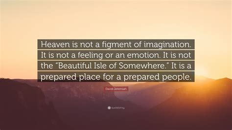 David Jeremiah Quote: “Heaven is not a figment of imagination. It is ...