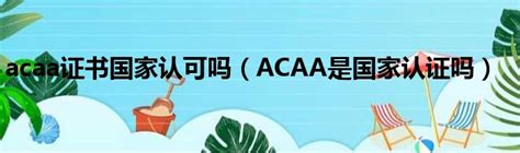 acaa证书国家认可吗（ACAA是国家认证吗）_新时代发展网