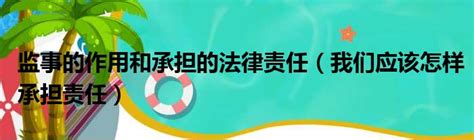 监事的作用和承担的法律责任（我们应该怎样承担责任）_第一生活网