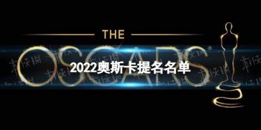 2022年奥斯卡提名有哪些 2022奥斯卡公布入围名单|2022年|奥斯卡-软硬件资讯-川北在线