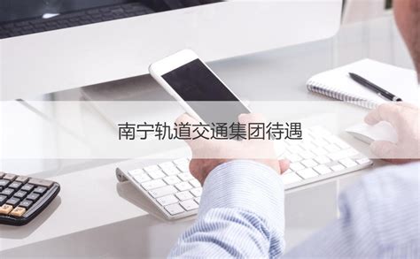 南宁轨道交通集团待遇 地铁员工的编制【桂聘】