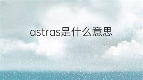 astras是什么意思 英文名astras的翻译、发音、来源 – 下午有课