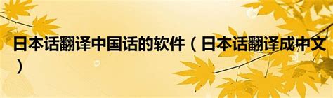 日本话翻译中国话的软件（日本话翻译成中文）_城市经济网