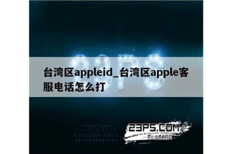 台湾区appleid_台湾区apple客服电话怎么打 - 各区苹果ID - APPid共享网