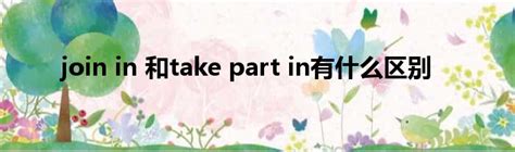 join in 和take part in有什么区别_新时代发展网