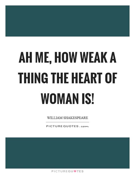 Ah me, how weak a thing the heart of woman is! | Picture Quotes