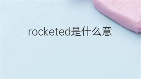 rocketed是什么意思 rocketed的翻译、中文解释 – 下午有课