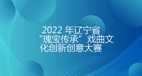 2022 年辽宁省“瑰宝传承”戏曲文化创新创意大赛 - 渤海大学创新创业管理系统