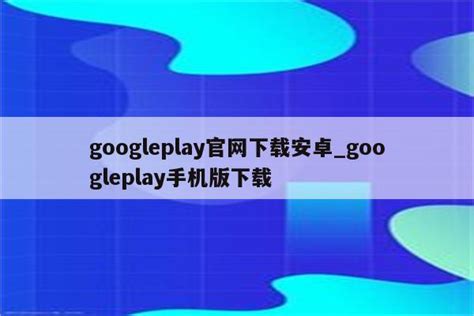 googleplay官网下载安卓_googleplay手机版下载 - google相关 - APPid共享网
