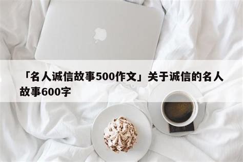 「名人诚信故事500作文」关于诚信的名人故事600字 - 名人故事网