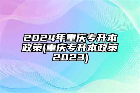 2024年重庆专升本政策(重庆专升本政策2024)-学生升学网
