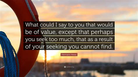 Hermann Hesse Quote: “What could I say to you that would be of value ...
