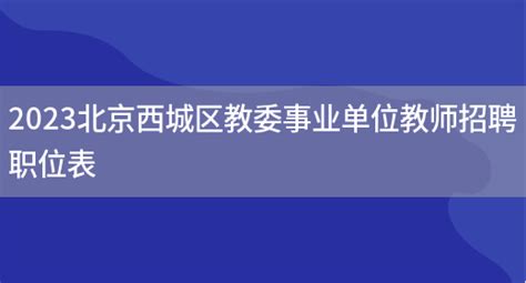 2023北京西城区教委事业单位教师招聘职位表_好学通