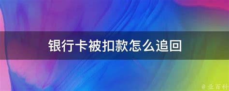 银行卡被扣款怎么追回 - 业百科