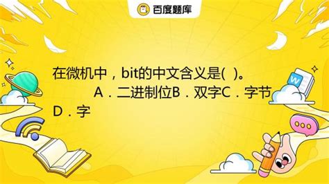在微机中，bit的中文含义是( )。 A．二进制位B．双字C．字节D．字_百度教育