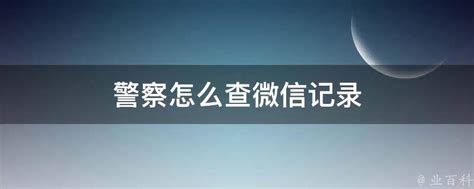 警察怎么查微信记录 - 业百科