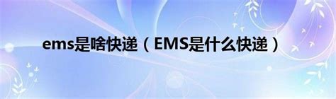ems是啥快递（EMS是什么快递）_华夏智能网