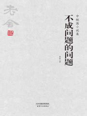 不成问题的问题：中短篇小说集(老舍)全本在线阅读-起点中文网官方正版