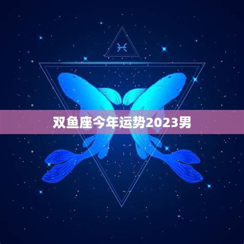 双鱼座今年运势2023男(事业财运双丰收)