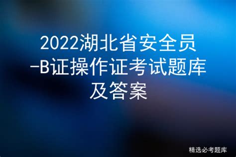 2022湖北省安全员-B证操作证考试题库及答案 - 知乎