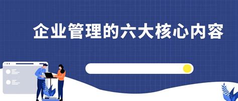 企业管理的六大核心内容-行业动态-专注企业数字化学习服务_学习平台搭建_行业通用课程_动画课件定制_线下面授实训_企业访学项目