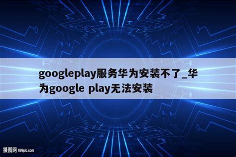googleplay服务华为安装不了_华为google play无法安装 - 注册外服方法 - APPid共享网