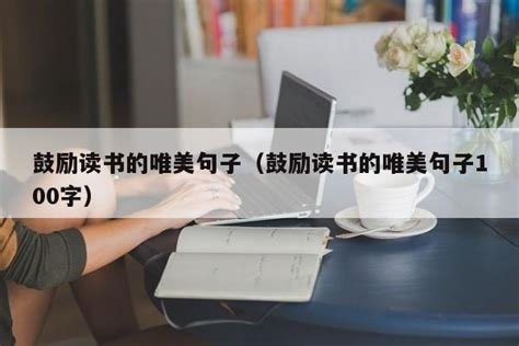 鼓励读书的唯美句子（鼓励读书的唯美句子100字）-百味-品与读