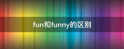 fun和funny的区别（fun和funny的区别是什么）_中国历史网
