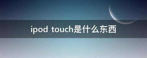 ipod touch是什么东西 - 业百科