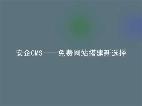 安企CMS——免费网站搭建新选择 - 安企CMS(AnqiCMS)