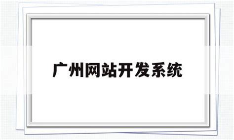 广州网站开发系统(广州网站开发系统招聘) - 杂七乱八 - 源码村资源网