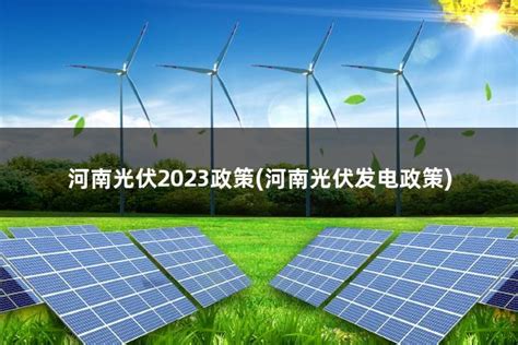 河南光伏2023政策(河南光伏发电政策) - 太阳能光伏板