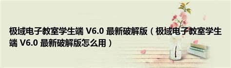 极域电子教室学生端 V6.0 最新破解版（极域电子教室学生端 V6.0 最新破解版功能简介）_重庆尹可大学教育网