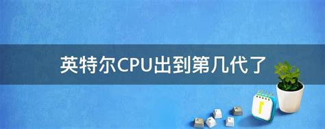 英特尔CPU出到第几代了 - 业百科
