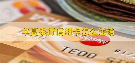 华夏银行信用卡怎么注销 - 财梯网