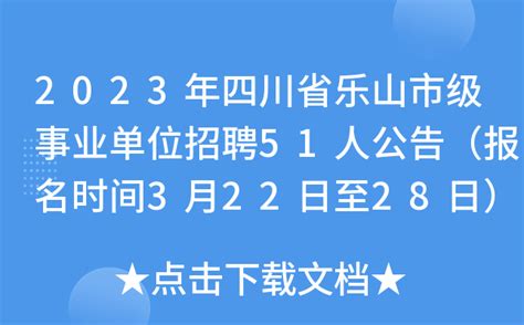 2023年四川省乐山市级事业单位招聘51人公告（报名时间3月22日至28日）