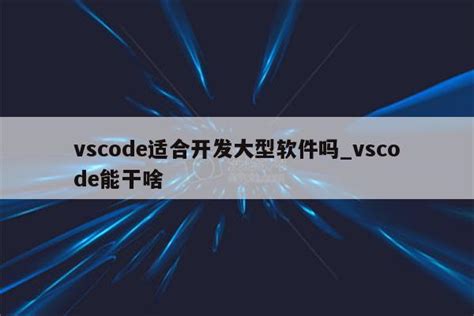 vscode适合开发大型软件吗_vscode能干啥 - 陕西卓智工作室