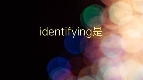 identifying是什么意思 identifying的中文翻译、读音、例句-一站翻译