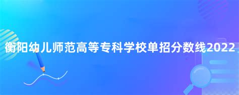 衡阳幼儿师范高等专科学校单招分数线2022-133职教网