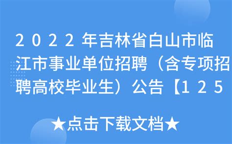 2022年吉林省白山市临江市事业单位招聘（含专项招聘高校毕业生）公告【125人】
