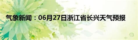 气象新闻：06月27日浙江省长兴天气预报_城市经济网