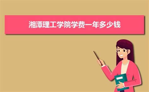 2024年湘潭理工学院学费一年多少钱及各专业收费标准(最新)-高考助手网